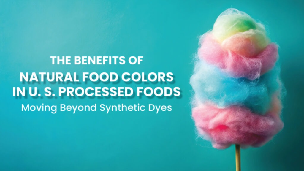 The Benefits of Natural Food Colors in U.S. Processed Food: Moving Beyond Synthetic Dyes
